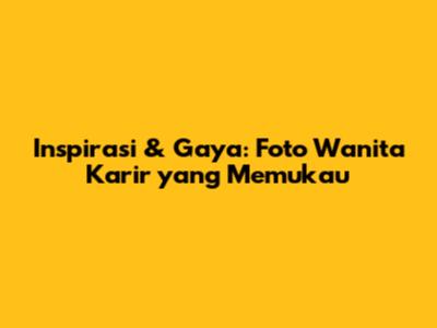 Inspirasi & Gaya: Foto Wanita Karir yang Memukau