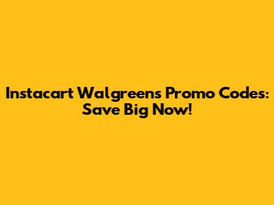 Instacart Walgreens Promo Codes: Save Big Now!