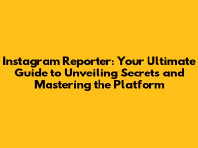 Instagram Reporter: Your Ultimate Guide to Unveiling Secrets and Mastering the Platform