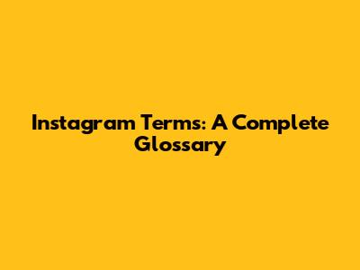 Instagram Terms: A Complete Glossary