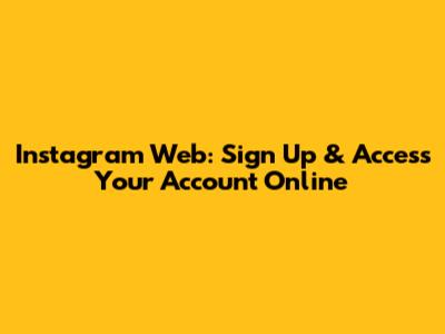 Instagram Web: Sign Up & Access Your Account Online