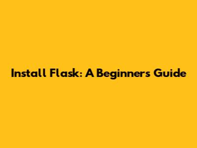 Install Flask: A Beginner's Guide
