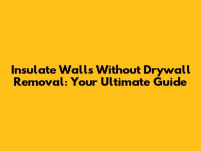 Insulate Walls Without Drywall Removal: Your Ultimate Guide