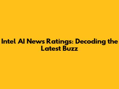 Intel AI News Ratings: Decoding the Latest Buzz