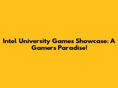 Intel University Games Showcase: A Gamer's Paradise!