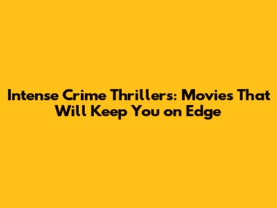 Intense Crime Thrillers: Movies That Will Keep You on Edge