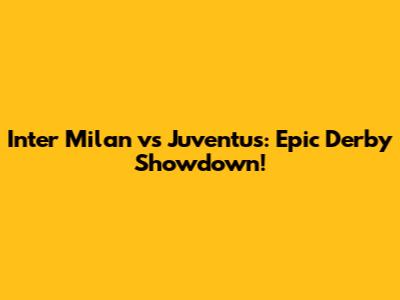Inter Milan vs Juventus: Epic Derby Showdown!