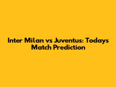 Inter Milan vs Juventus: Today's Match Prediction