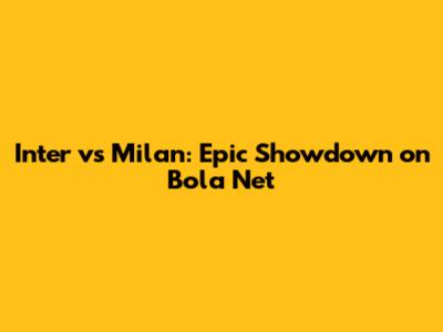 Inter vs Milan: Epic Showdown on Bola Net