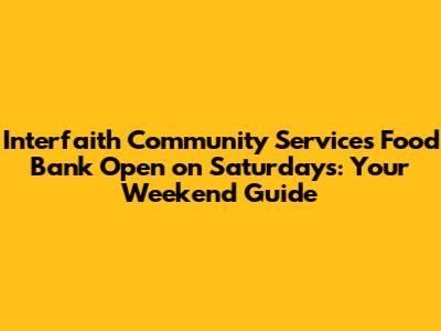Interfaith Community Services Food Bank Open on Saturdays: Your Weekend Guide