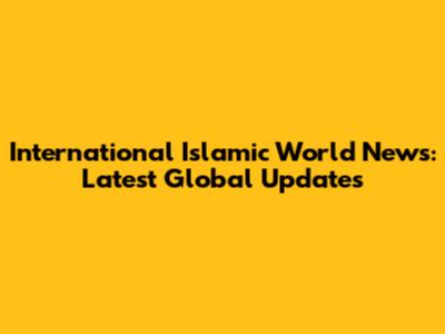 International Islamic World News: Latest Global Updates
