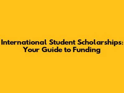 International Student Scholarships: Your Guide to Funding