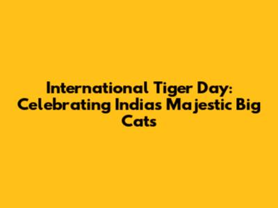 International Tiger Day: Celebrating India's Majestic Big Cats