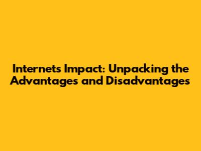 Internet's Impact: Unpacking the Advantages and Disadvantages