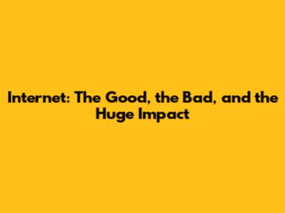 Internet: The Good, the Bad, and the Huge Impact