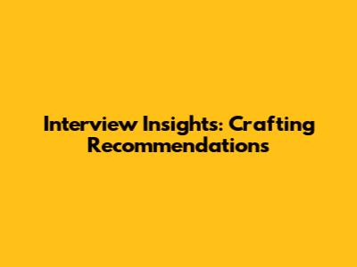 Interview Insights: Crafting Recommendations