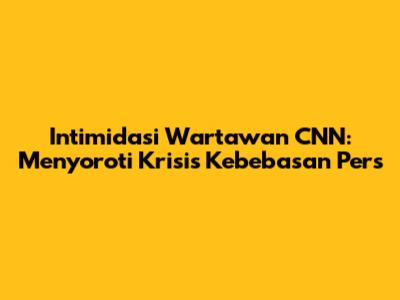 Intimidasi Wartawan CNN: Menyoroti Krisis Kebebasan Pers