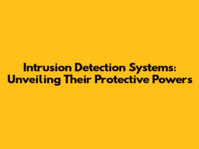 Intrusion Detection Systems: Unveiling Their Protective Powers