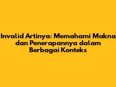 Invalid Artinya: Memahami Makna dan Penerapannya dalam Berbagai Konteks