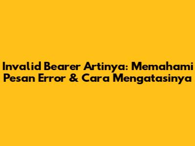 Invalid Bearer Artinya: Memahami Pesan Error & Cara Mengatasinya