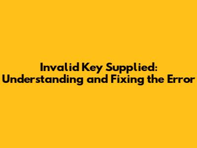 Invalid Key Supplied: Understanding and Fixing the Error