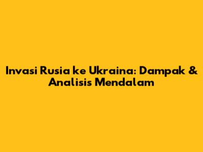 Invasi Rusia ke Ukraina: Dampak & Analisis Mendalam