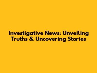 Investigative News: Unveiling Truths & Uncovering Stories