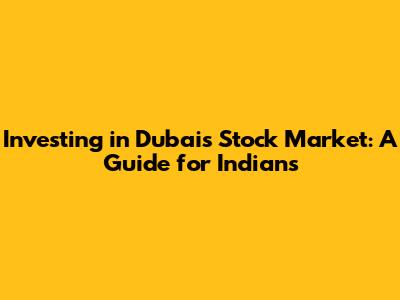 Investing in Dubai's Stock Market: A Guide for Indians