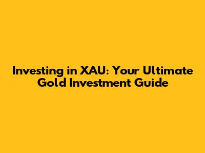 Investing in XAU: Your Ultimate Gold Investment Guide