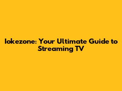 Iokezone: Your Ultimate Guide to Streaming TV