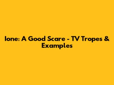 Ione: A Good Scare - TV Tropes & Examples