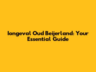 Iongeval Oud Beijerland: Your Essential Guide