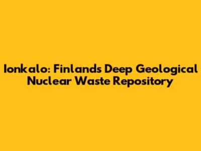 Ionkalo: Finland's Deep Geological Nuclear Waste Repository