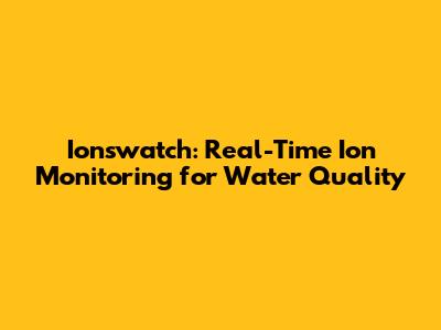 Ionswatch: Real-Time Ion Monitoring for Water Quality