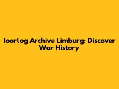 Ioorlog Archive Limburg: Discover War History