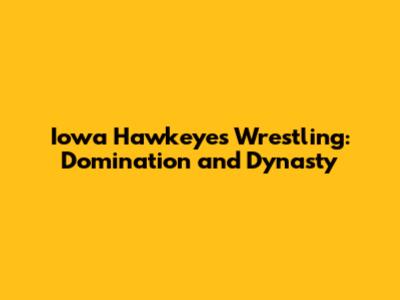 Iowa Hawkeyes Wrestling: Domination and Dynasty