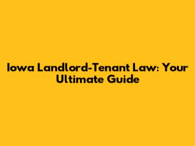 Iowa Landlord-Tenant Law: Your Ultimate Guide