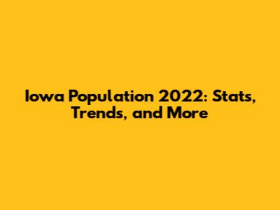 Iowa Population 2022: Stats, Trends, and More