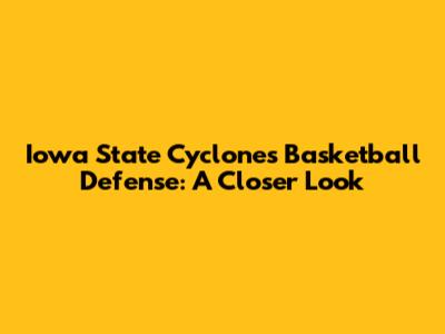 Iowa State Cyclones Basketball Defense: A Closer Look