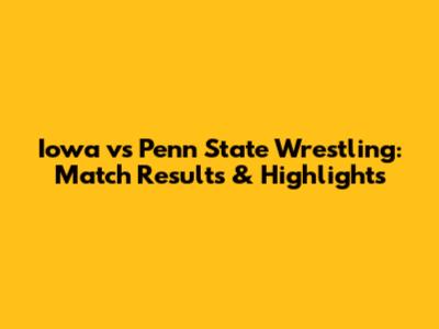 Iowa vs Penn State Wrestling: Match Results & Highlights