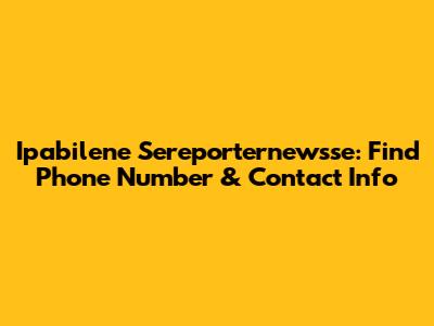Ipabilene Sereporternewsse: Find Phone Number & Contact Info