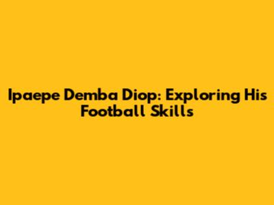 Ipaepe Demba Diop: Exploring His Football Skills