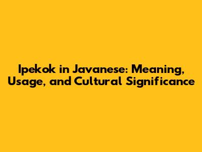 Ipekok in Javanese: Meaning, Usage, and Cultural Significance