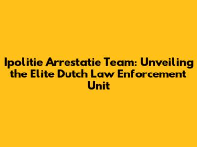 Ipolitie Arrestatie Team: Unveiling the Elite Dutch Law Enforcement Unit