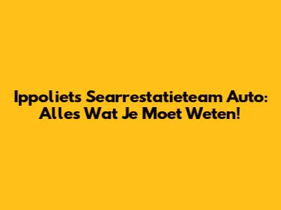 Ippoliet's Searrestatieteam Auto: Alles Wat Je Moet Weten!