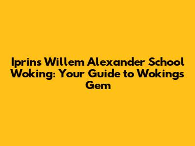 Iprins Willem Alexander School Woking: Your Guide to Woking's Gem