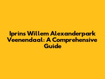 Iprins Willem Alexanderpark Veenendaal: A Comprehensive Guide