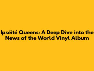 Ipséité Queens: A Deep Dive into the News of the World Vinyl Album