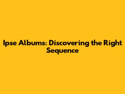 Ipse Albums: Discovering the Right Sequence