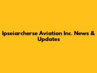 Ipseiarcherse Aviation Inc. News & Updates